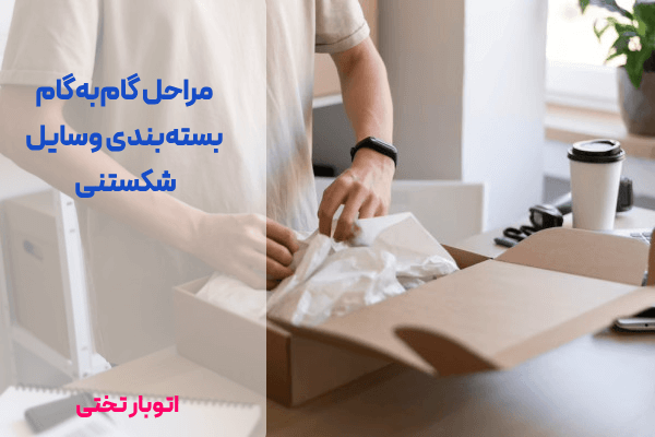 مراحل گام‌به‌گام بسته‌بندی وسایل شکستنی